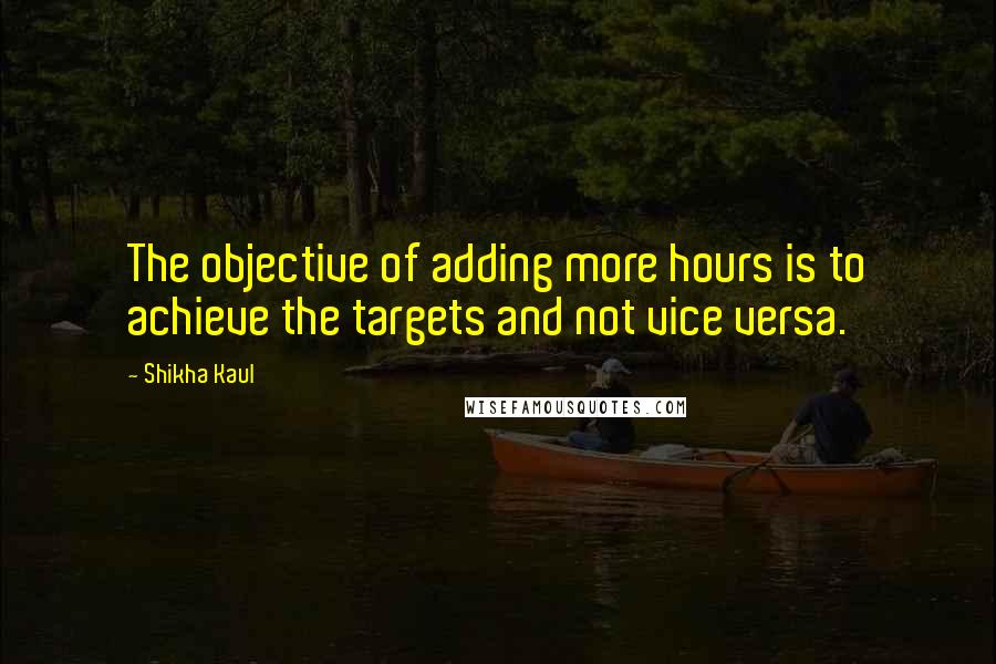 Shikha Kaul Quotes: The objective of adding more hours is to achieve the targets and not vice versa.