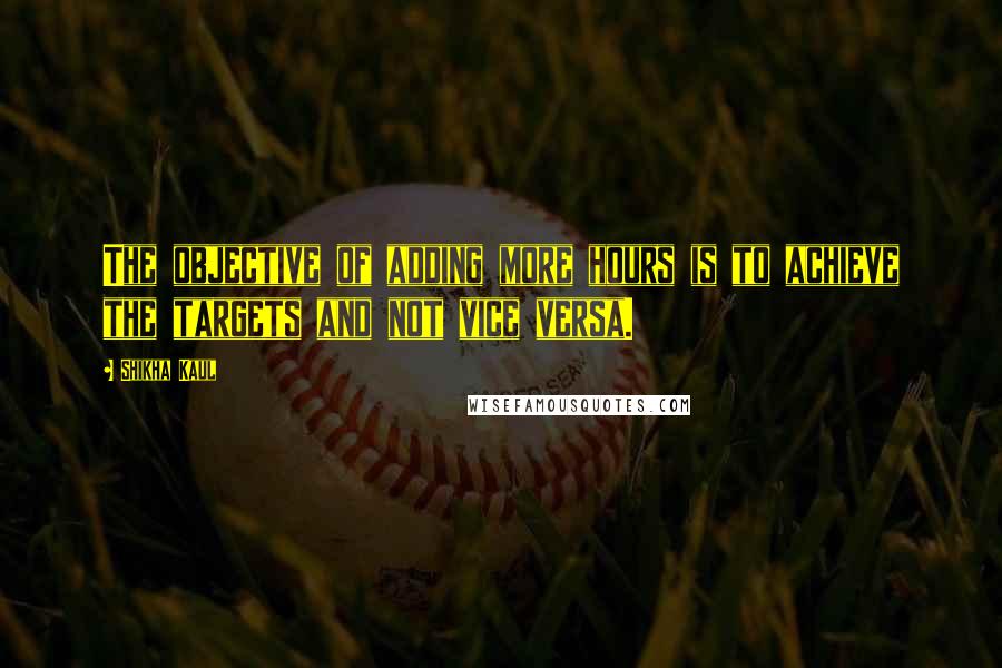 Shikha Kaul Quotes: The objective of adding more hours is to achieve the targets and not vice versa.