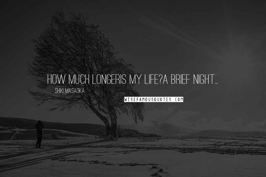 Shiki Masaoka Quotes: how much longeris my life?a brief night...