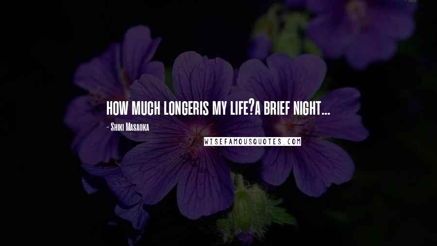 Shiki Masaoka Quotes: how much longeris my life?a brief night...