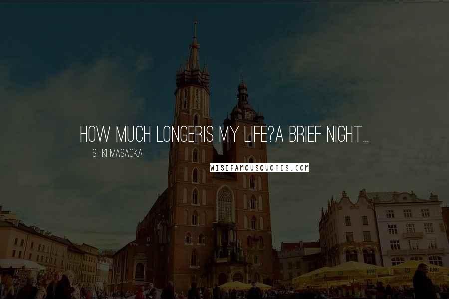 Shiki Masaoka Quotes: how much longeris my life?a brief night...