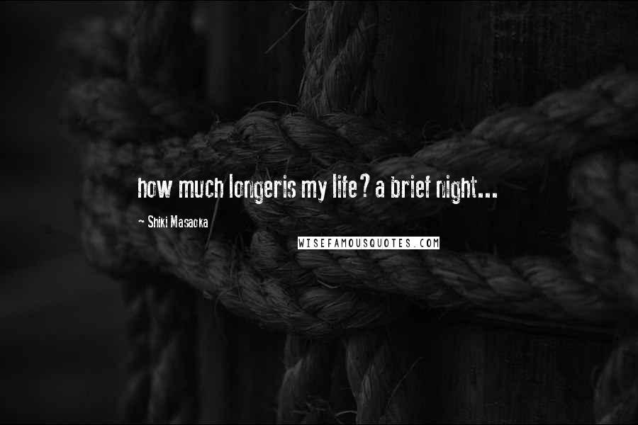 Shiki Masaoka Quotes: how much longeris my life?a brief night...