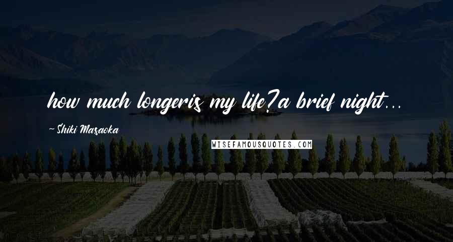 Shiki Masaoka Quotes: how much longeris my life?a brief night...