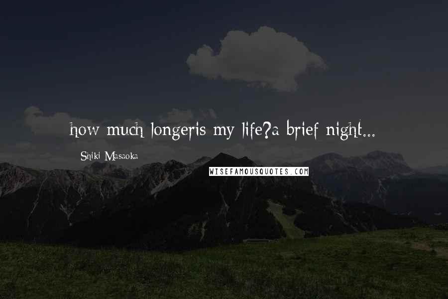 Shiki Masaoka Quotes: how much longeris my life?a brief night...