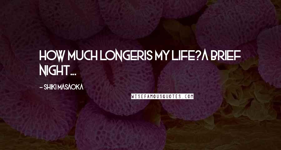 Shiki Masaoka Quotes: how much longeris my life?a brief night...