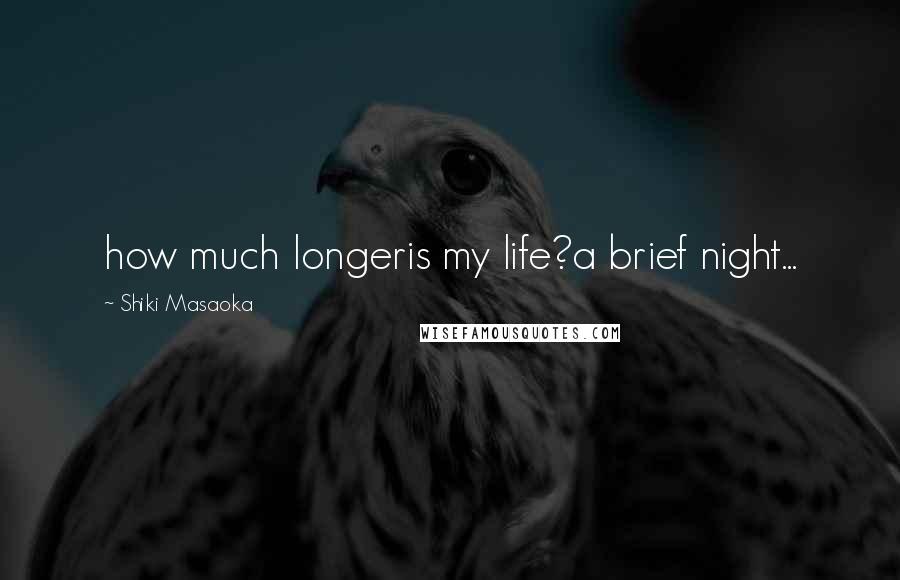 Shiki Masaoka Quotes: how much longeris my life?a brief night...