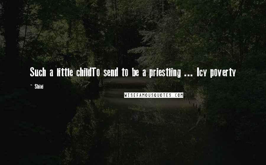 Shiki Quotes: Such a little childTo send to be a priestling ... Icy poverty