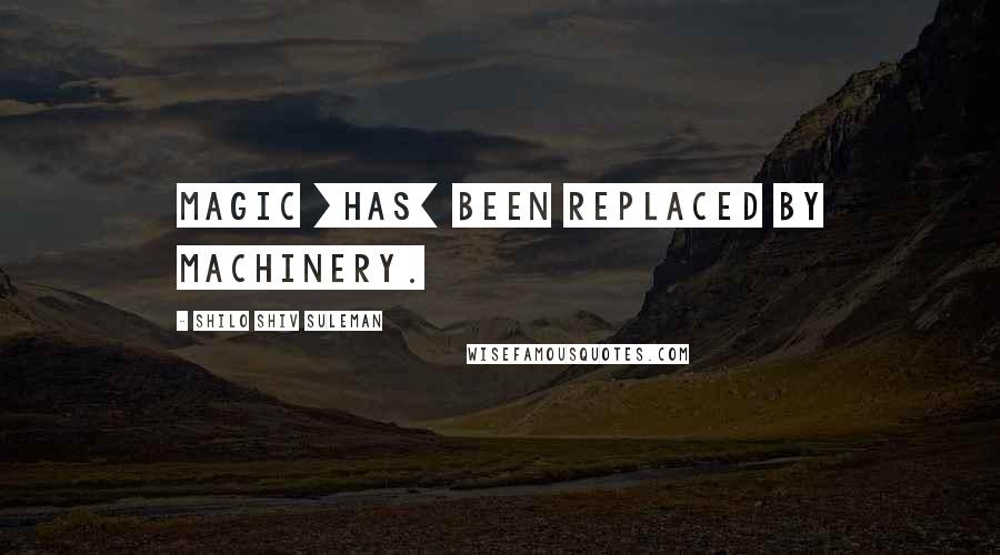 Shilo Shiv Suleman Quotes: Magic [has] been replaced by machinery.