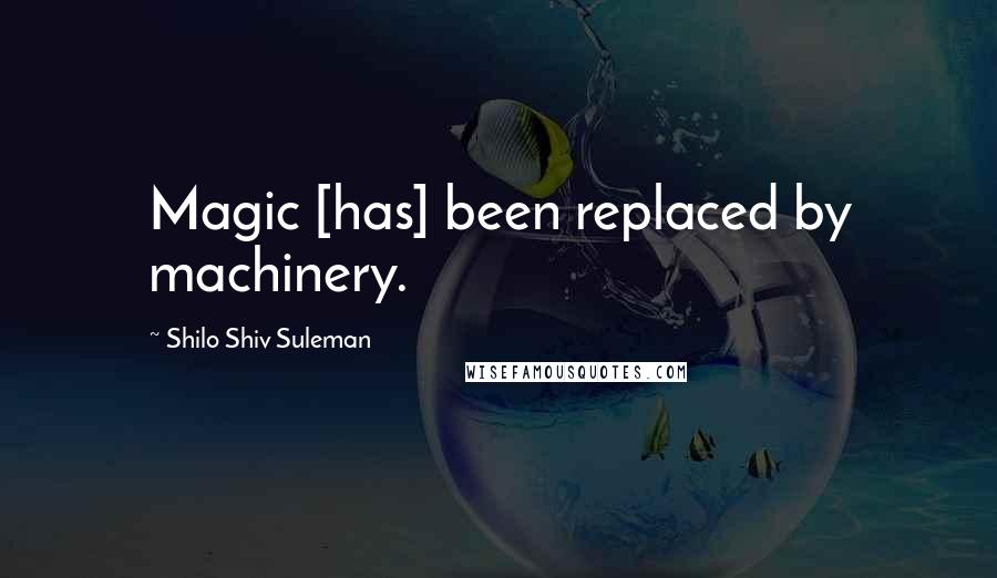 Shilo Shiv Suleman Quotes: Magic [has] been replaced by machinery.