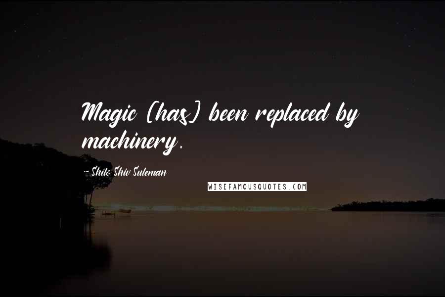 Shilo Shiv Suleman Quotes: Magic [has] been replaced by machinery.