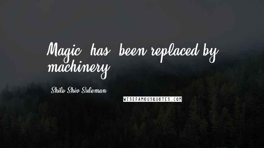 Shilo Shiv Suleman Quotes: Magic [has] been replaced by machinery.