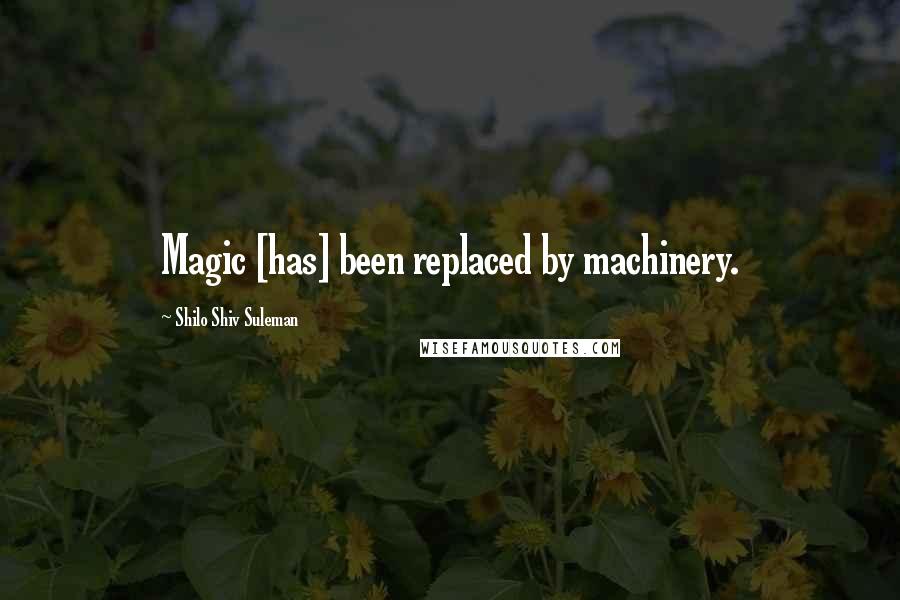 Shilo Shiv Suleman Quotes: Magic [has] been replaced by machinery.