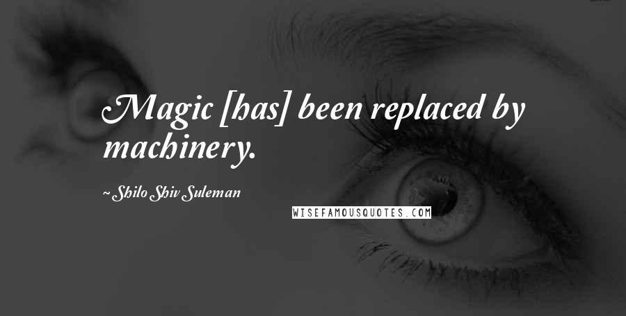 Shilo Shiv Suleman Quotes: Magic [has] been replaced by machinery.