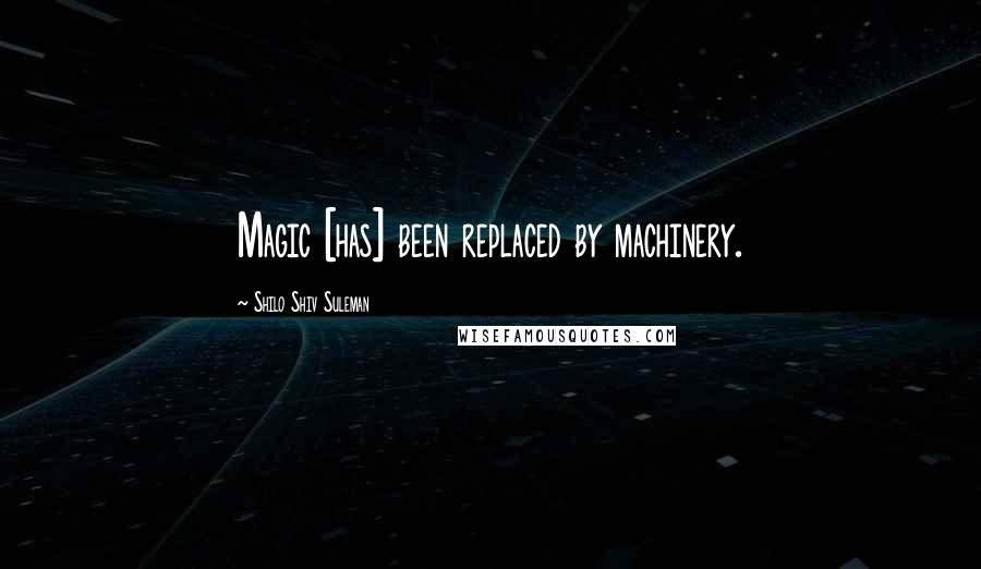 Shilo Shiv Suleman Quotes: Magic [has] been replaced by machinery.