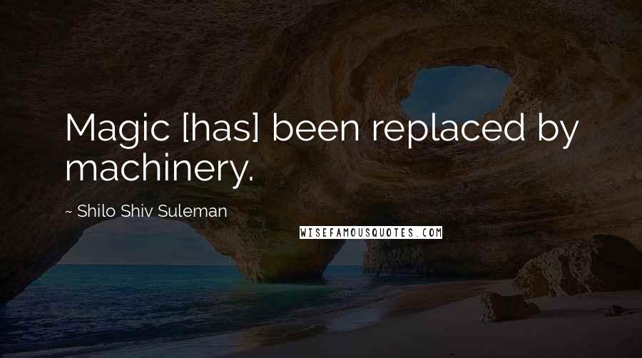 Shilo Shiv Suleman Quotes: Magic [has] been replaced by machinery.