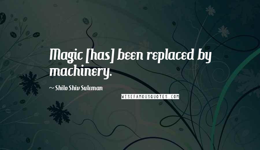 Shilo Shiv Suleman Quotes: Magic [has] been replaced by machinery.