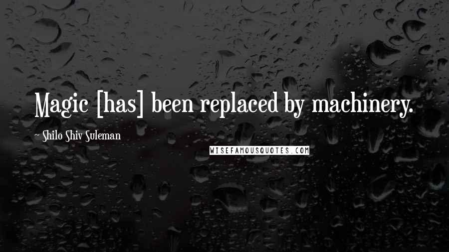 Shilo Shiv Suleman Quotes: Magic [has] been replaced by machinery.