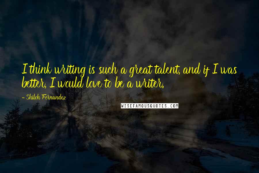 Shiloh Fernandez Quotes: I think writing is such a great talent, and if I was better, I would love to be a writer.
