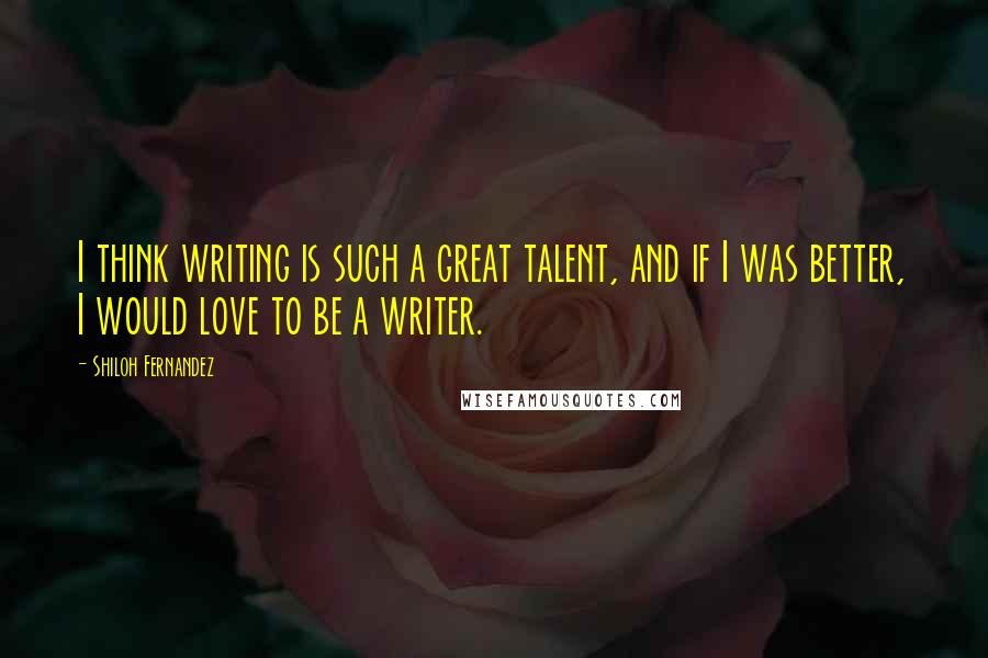 Shiloh Fernandez Quotes: I think writing is such a great talent, and if I was better, I would love to be a writer.