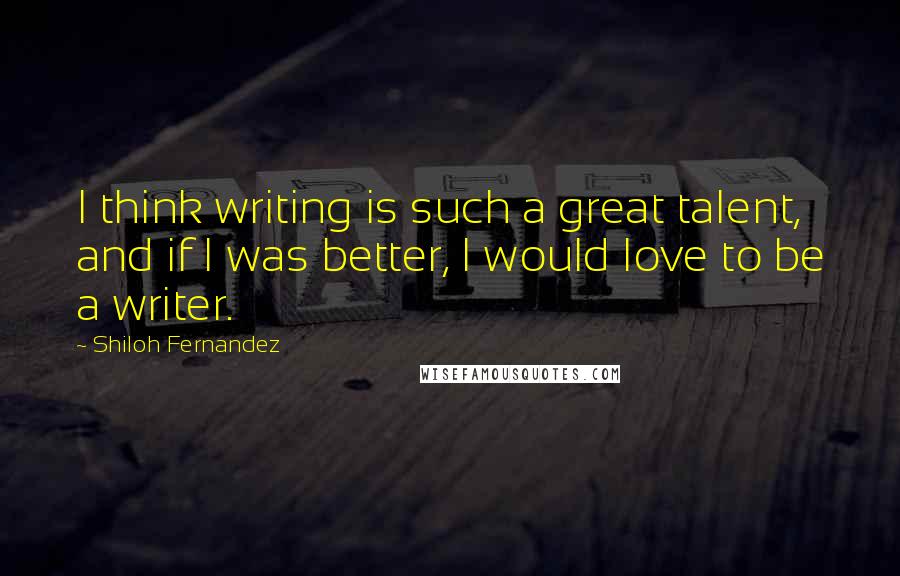 Shiloh Fernandez Quotes: I think writing is such a great talent, and if I was better, I would love to be a writer.