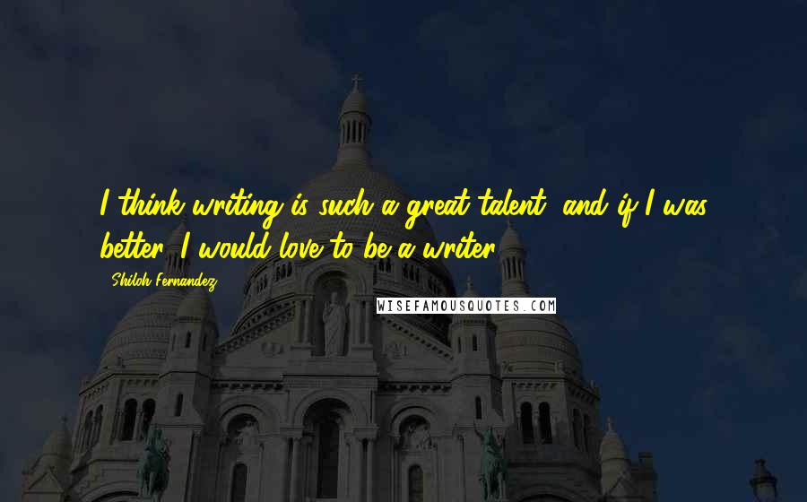 Shiloh Fernandez Quotes: I think writing is such a great talent, and if I was better, I would love to be a writer.