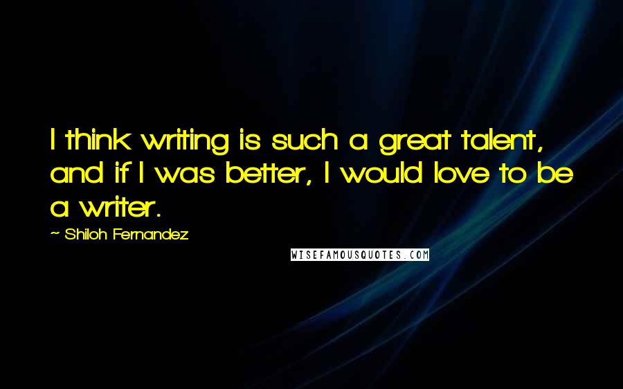 Shiloh Fernandez Quotes: I think writing is such a great talent, and if I was better, I would love to be a writer.