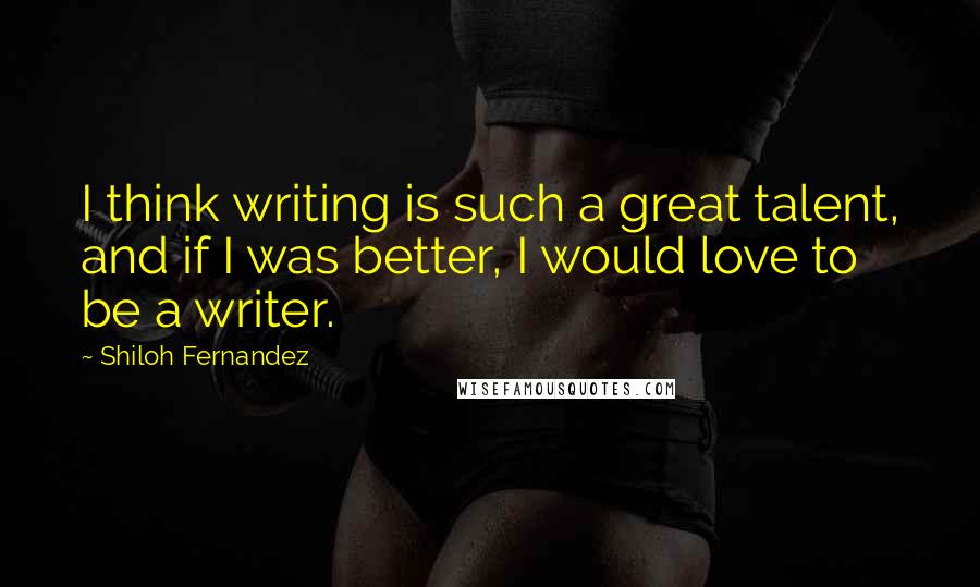 Shiloh Fernandez Quotes: I think writing is such a great talent, and if I was better, I would love to be a writer.