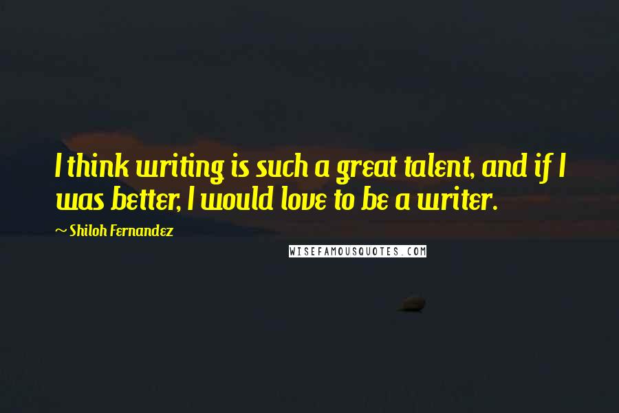 Shiloh Fernandez Quotes: I think writing is such a great talent, and if I was better, I would love to be a writer.