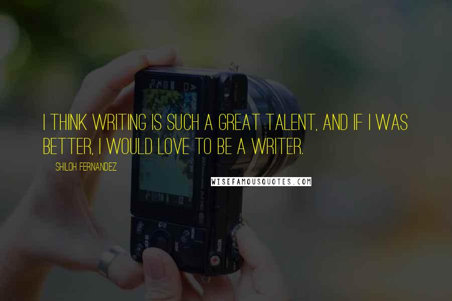 Shiloh Fernandez Quotes: I think writing is such a great talent, and if I was better, I would love to be a writer.