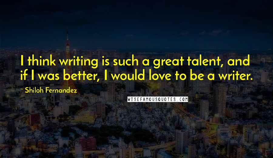 Shiloh Fernandez Quotes: I think writing is such a great talent, and if I was better, I would love to be a writer.