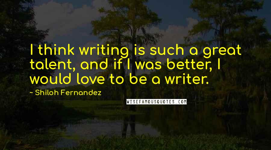 Shiloh Fernandez Quotes: I think writing is such a great talent, and if I was better, I would love to be a writer.