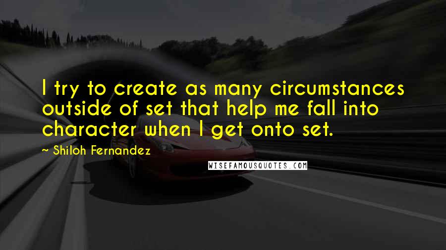 Shiloh Fernandez Quotes: I try to create as many circumstances outside of set that help me fall into character when I get onto set.