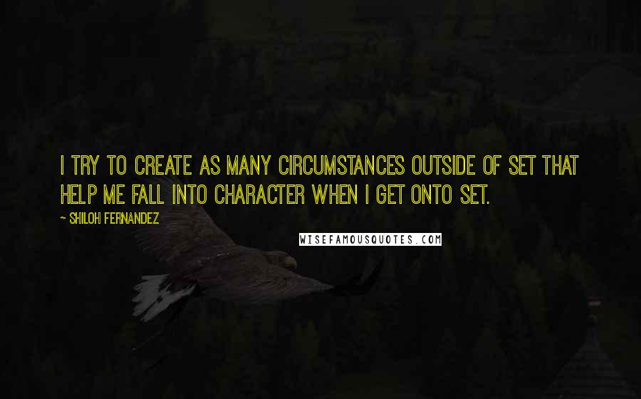 Shiloh Fernandez Quotes: I try to create as many circumstances outside of set that help me fall into character when I get onto set.