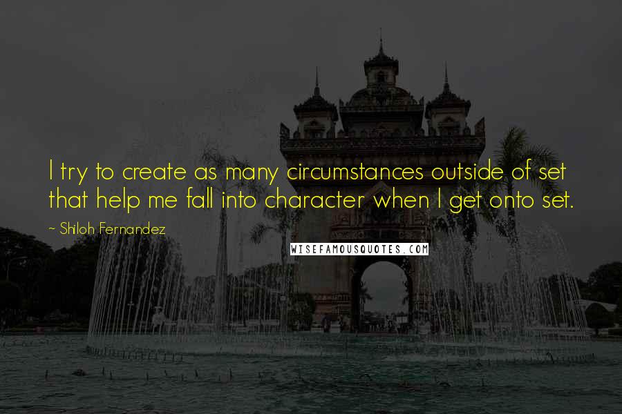 Shiloh Fernandez Quotes: I try to create as many circumstances outside of set that help me fall into character when I get onto set.