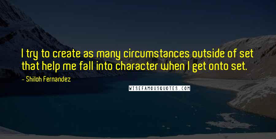 Shiloh Fernandez Quotes: I try to create as many circumstances outside of set that help me fall into character when I get onto set.