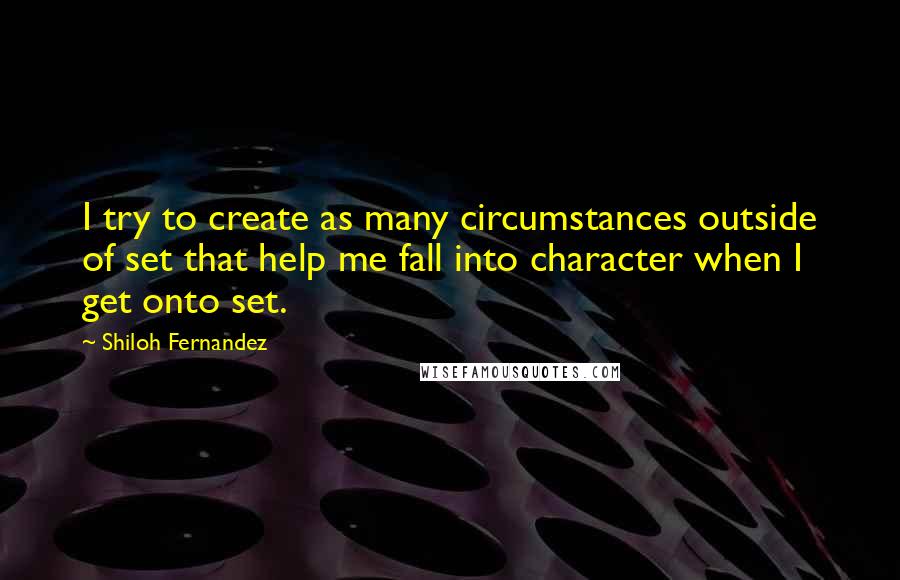 Shiloh Fernandez Quotes: I try to create as many circumstances outside of set that help me fall into character when I get onto set.