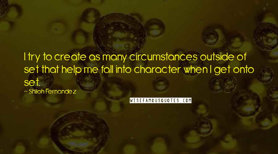 Shiloh Fernandez Quotes: I try to create as many circumstances outside of set that help me fall into character when I get onto set.