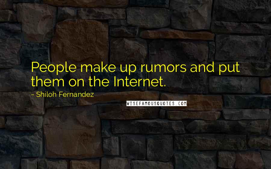 Shiloh Fernandez Quotes: People make up rumors and put them on the Internet.