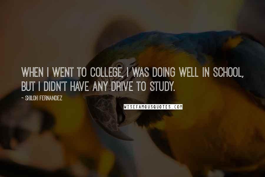 Shiloh Fernandez Quotes: When I went to college, I was doing well in school, but I didn't have any drive to study.