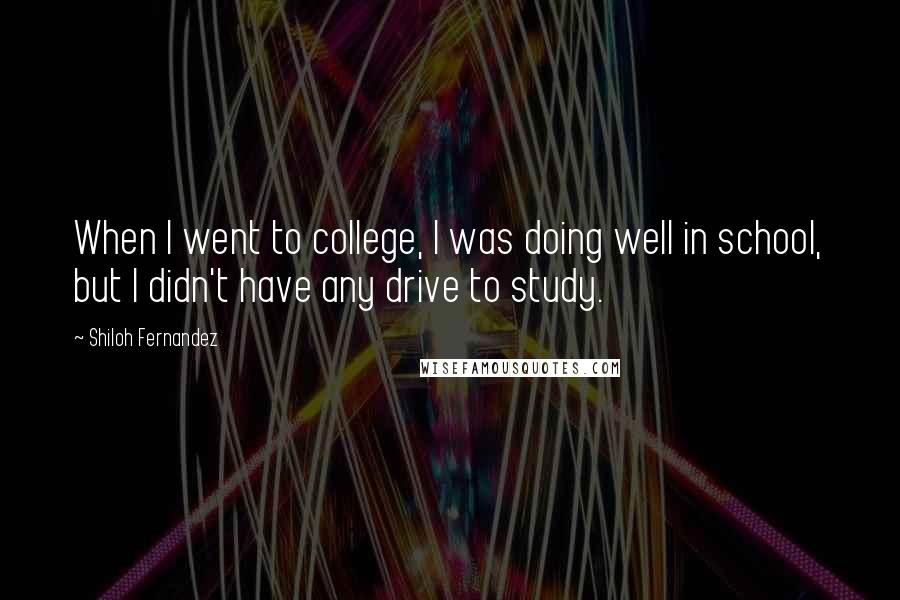 Shiloh Fernandez Quotes: When I went to college, I was doing well in school, but I didn't have any drive to study.