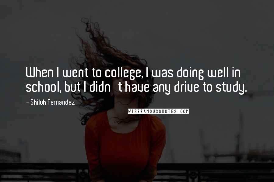 Shiloh Fernandez Quotes: When I went to college, I was doing well in school, but I didn't have any drive to study.