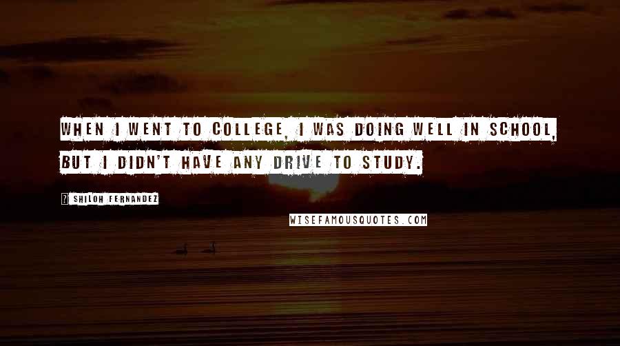 Shiloh Fernandez Quotes: When I went to college, I was doing well in school, but I didn't have any drive to study.