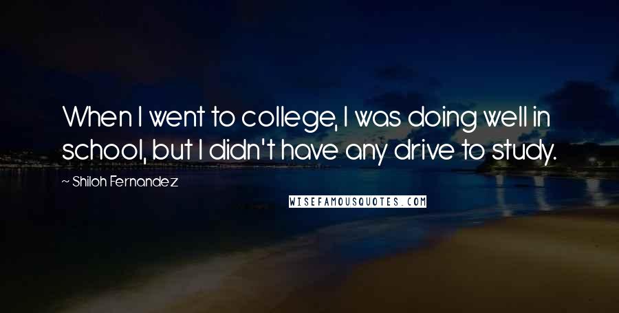 Shiloh Fernandez Quotes: When I went to college, I was doing well in school, but I didn't have any drive to study.