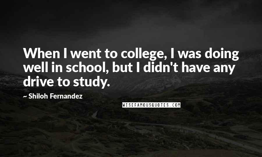 Shiloh Fernandez Quotes: When I went to college, I was doing well in school, but I didn't have any drive to study.