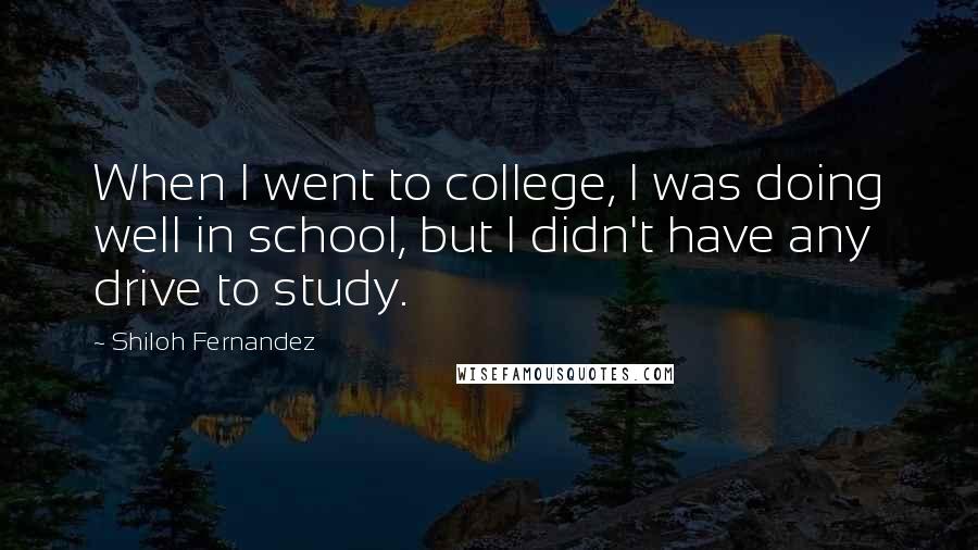 Shiloh Fernandez Quotes: When I went to college, I was doing well in school, but I didn't have any drive to study.