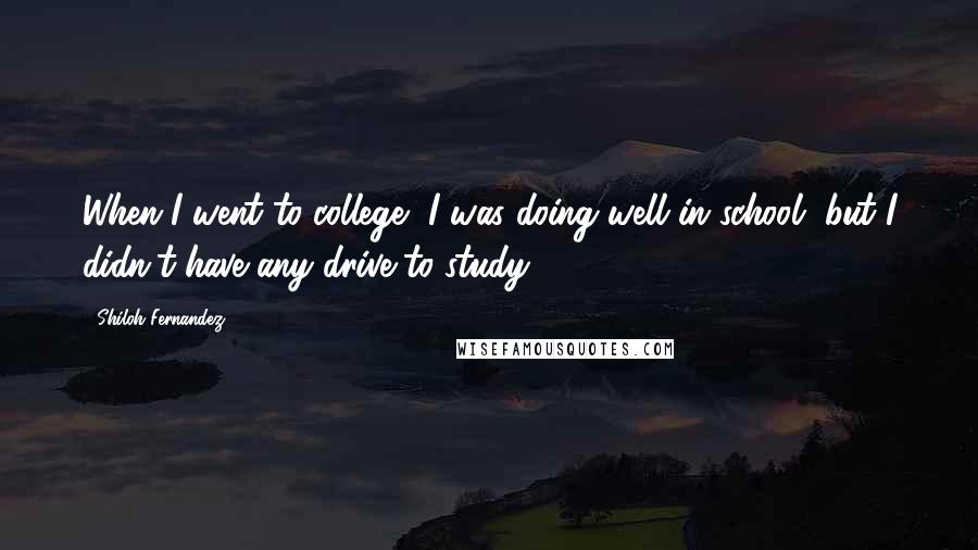 Shiloh Fernandez Quotes: When I went to college, I was doing well in school, but I didn't have any drive to study.