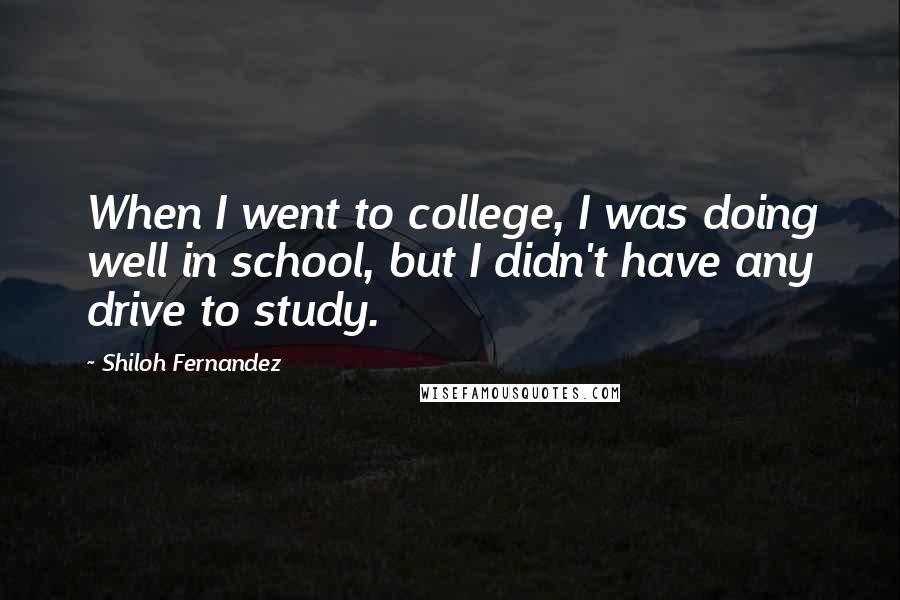 Shiloh Fernandez Quotes: When I went to college, I was doing well in school, but I didn't have any drive to study.