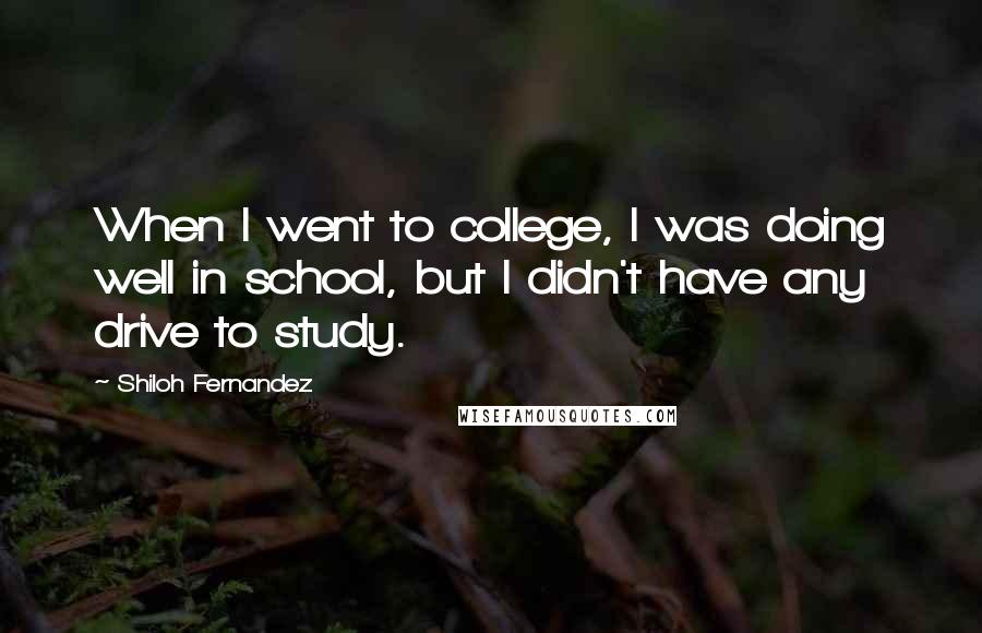 Shiloh Fernandez Quotes: When I went to college, I was doing well in school, but I didn't have any drive to study.