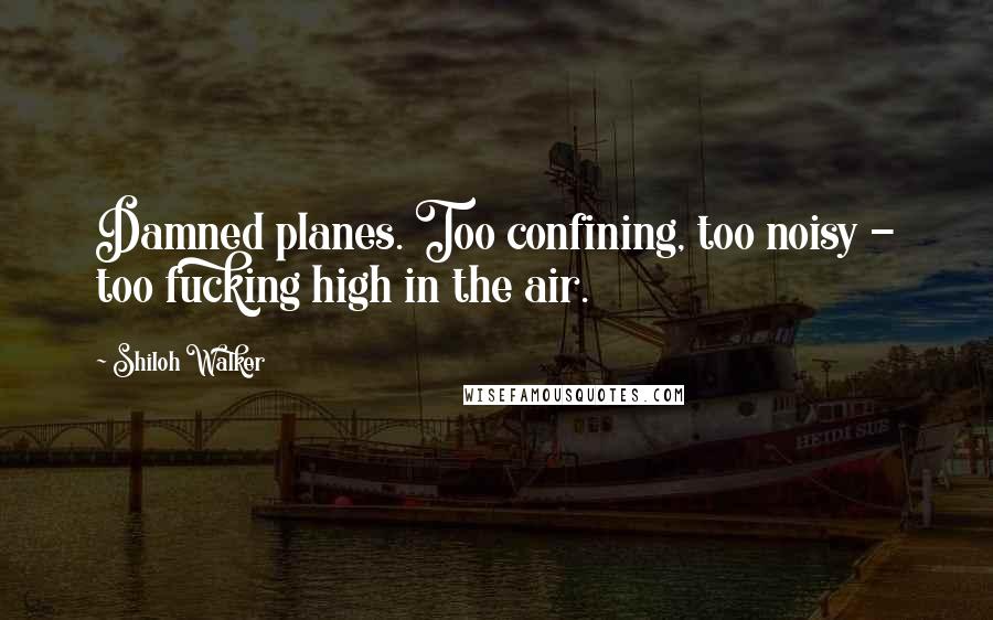 Shiloh Walker Quotes: Damned planes. Too confining, too noisy - too fucking high in the air.