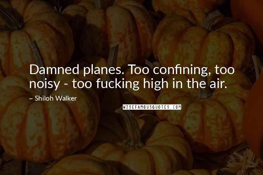 Shiloh Walker Quotes: Damned planes. Too confining, too noisy - too fucking high in the air.